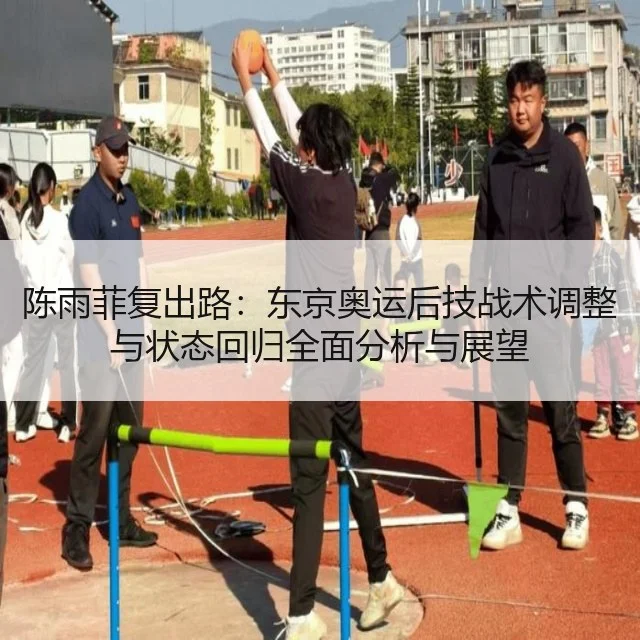 陈雨菲复出路:东京奥运后技战术调整与状态回归全面分析与展望